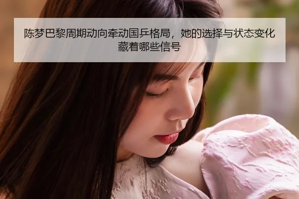 陈梦巴黎周期动向牵动国乒格局，她的选择与状态变化藏着哪些信号