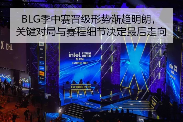 BLG季中赛晋级形势渐趋明朗，关键对局与赛程细节决定最后走向